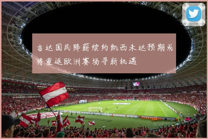 吉达国民降薪续约凯西未达预期或将重返欧洲赛场寻新机遇
