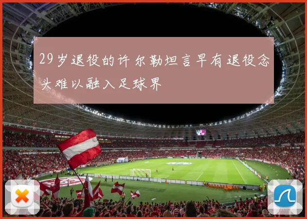 29岁退役的许尔勒坦言早有退役念头难以融入足球界