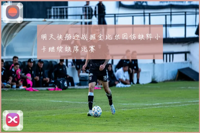 明天快船迎战掘金比尔因伤缺阵小卡继续缺席比赛