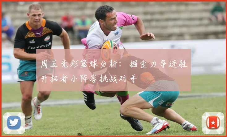 周五竞彩篮球分析：掘金力争连胜开拓者小阵容挑战对手