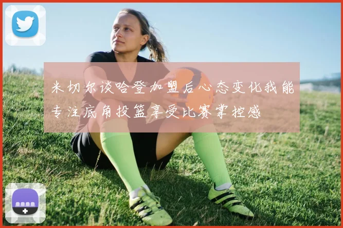 米切尔谈哈登加盟后心态变化我能专注底角投篮享受比赛掌控感