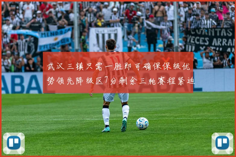 武汉三镇只需一胜即可确保保级优势领先降级区7分剩余三轮赛程紧迫