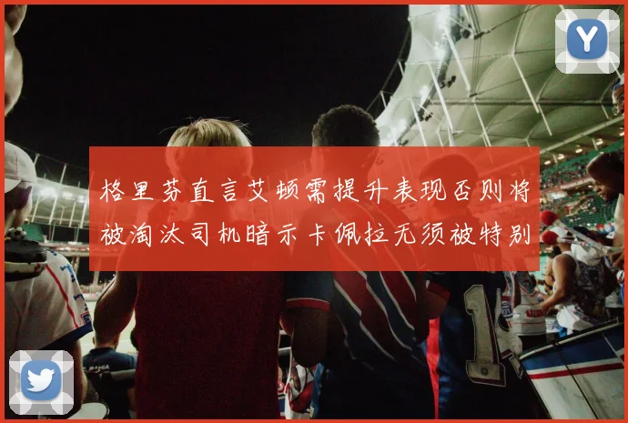格里芬直言艾顿需提升表现否则将被淘汰司机暗示卡佩拉无须被特别提及