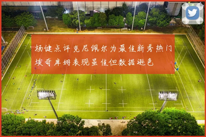 杨健点评克尼佩尔为最佳新秀热门埃奇库姆表现虽佳但数据逊色