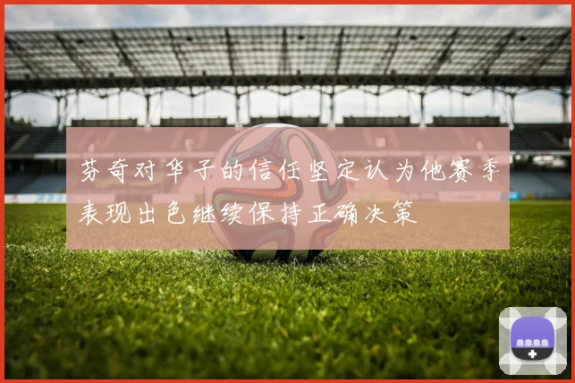芬奇对华子的信任坚定认为他赛季表现出色继续保持正确决策