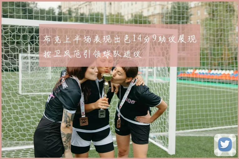 布克上半场表现出色14分9助攻展现控卫风范引领球队进攻