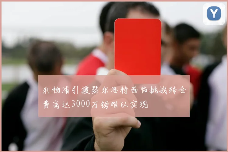 利物浦引援瑟尔洛特面临挑战转会费高达3000万镑难以实现