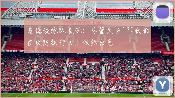基德谈球队表现：尽管失分130我们在攻防执行力上依然出色