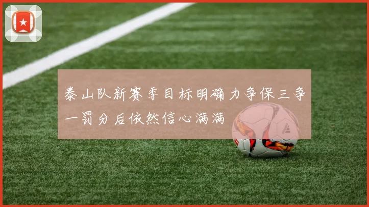 泰山队新赛季目标明确力争保三争一罚分后依然信心满满
