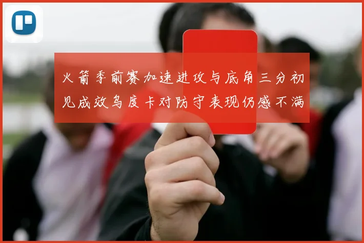 火箭季前赛加速进攻与底角三分初见成效乌度卡对防守表现仍感不满