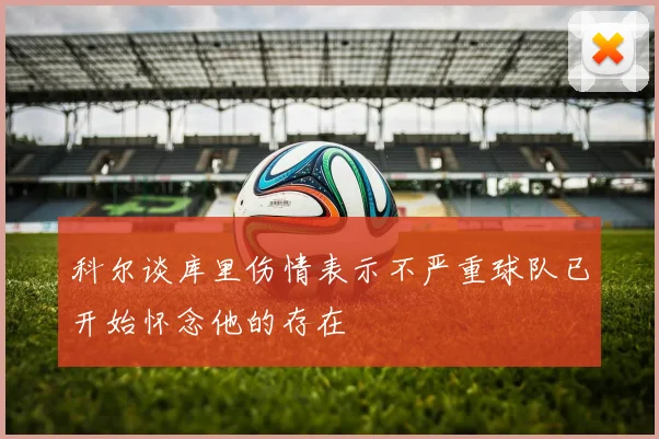 科尔谈库里伤情表示不严重球队已开始怀念他的存在