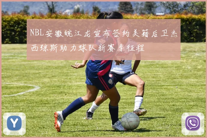 NBL安徽皖江龙宣布签约美籍后卫杰西琼斯助力球队新赛季征程
